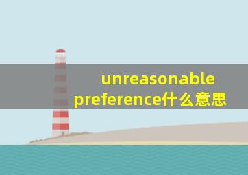 unreasonable preference什么意思